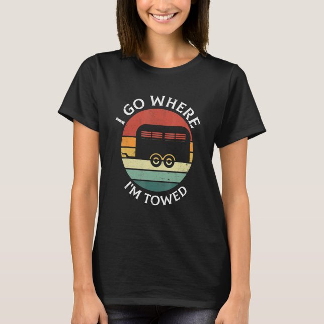T-shirt I Go Where I'm Towed Camp RV Glamping Camper Trave (Devant)