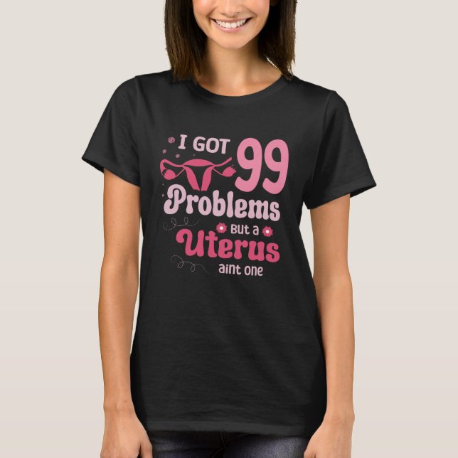 T-shirt I got 99 problems but a uterus aint one Hysterecto (Devant)