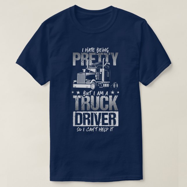 T-shirt I Hate Being Pretty - Truck Driver I Can't Help It (Design devant)