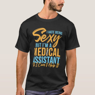 T-shirt I Hate Being Sexy But I'm A Medical Assistant
