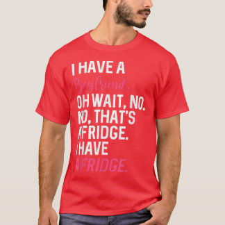 T-shirt I Have A Boyfriend Oh Wait No Thats A Fridge I Hav