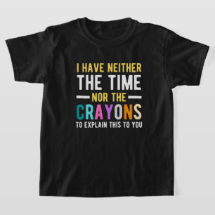 T-shirt i have neither the time nor the crayons to explain