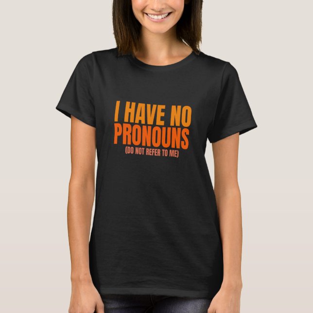 T-shirt I Have No Pronouns Do Not Refer To Me  2 (Devant)