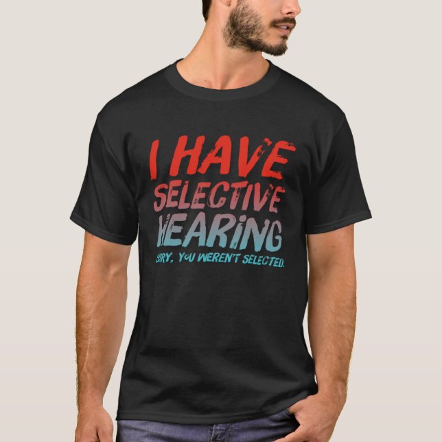 T-shirt I Have Selective Hearing Sorry You Weren t Selecte (Devant)