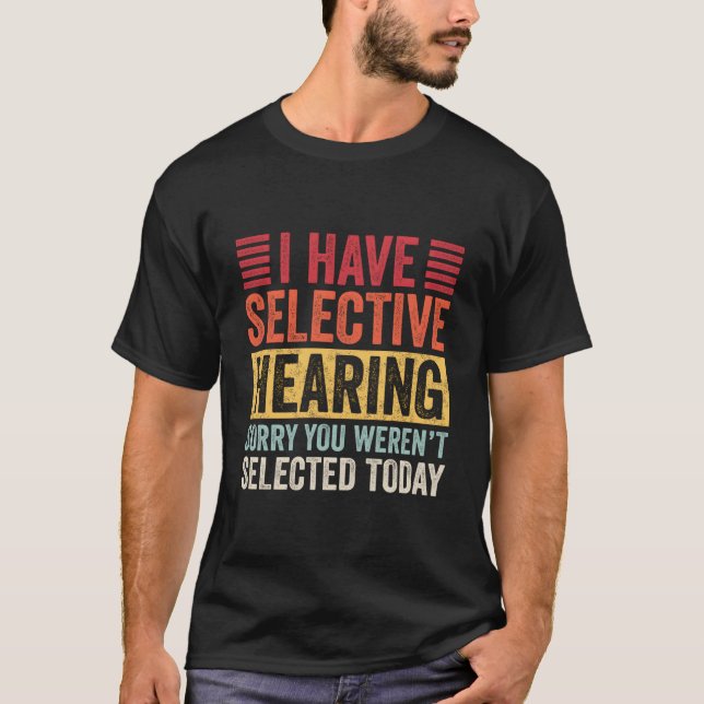 T-shirt I Have Selective Hearing Sorry You Weren'T Selecte (Devant)
