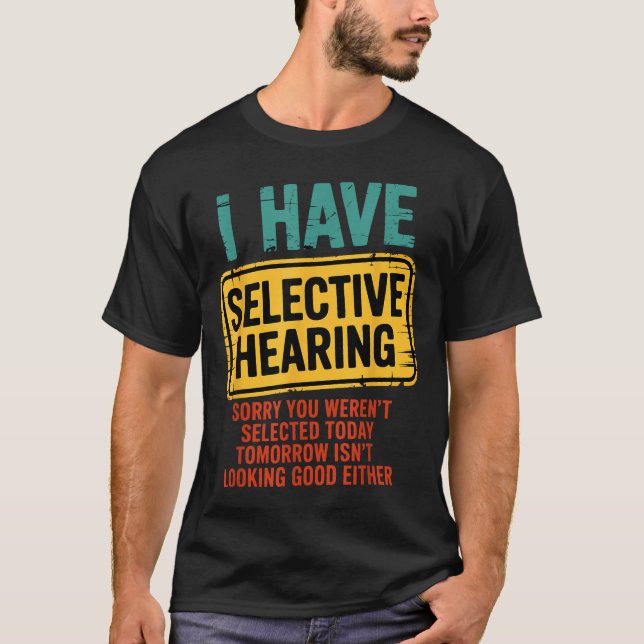 T-shirt I Have Selective Hearing You Werent Selected Today (Devant)