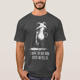 T-shirt I Have to Say Weird Stuff Or Ill Die Funny Frog Me