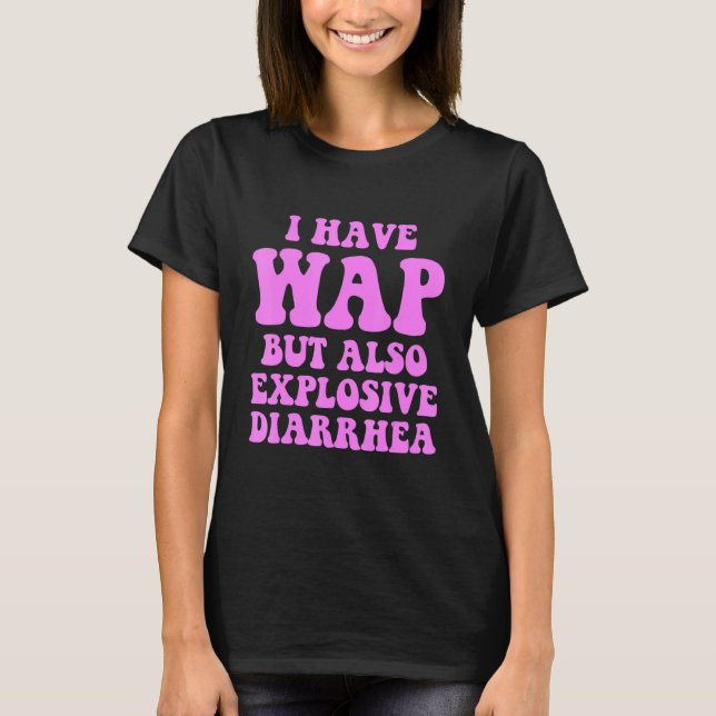 T-shirt I Have Wap But Also Explosive Diarrhea (Devant)