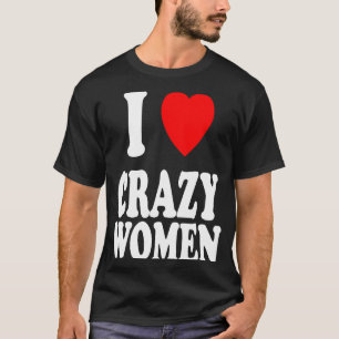 T-shirt I Heart Love Crazy Women Attraction Trouble