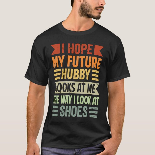 T-shirt I Hope My Future Hubby Looks At Me The Way I Look  (Devant)