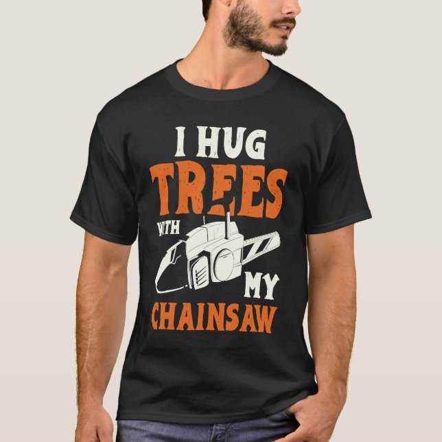 T-shirt I Hug Trees With My Chainsaw Electric Chainsaw (Devant)