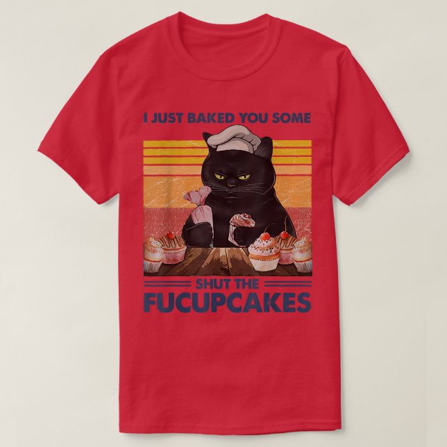 T-shirt I Just Baked You Some Shut The Fucupcakes Baking B (Design devant)