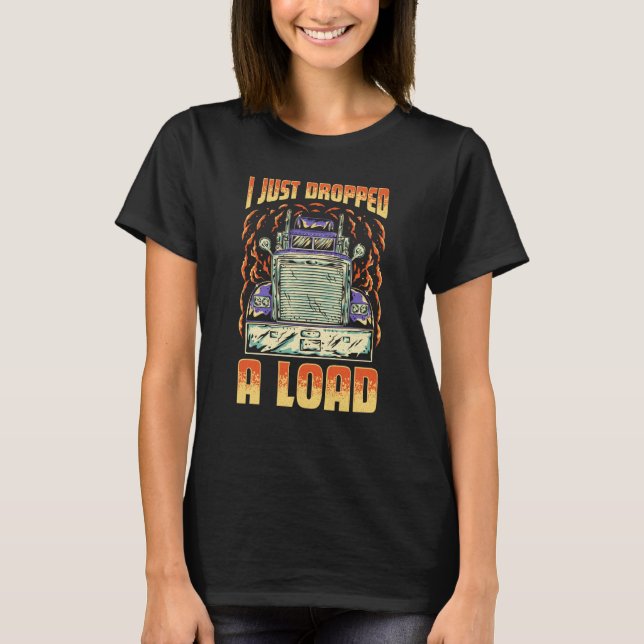 T-shirt I Just Dropped A Load Trucker Semi Truck Driver Re (Devant)