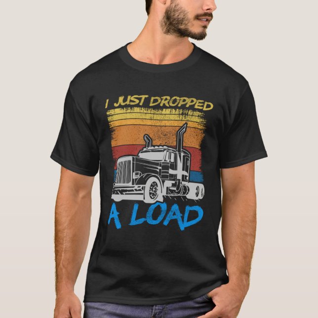 T-shirt I Just Dropped A Load Trucker Truck Driving (Devant)