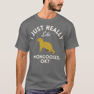 T-shirt I Just Really Like Mongooses Ok
