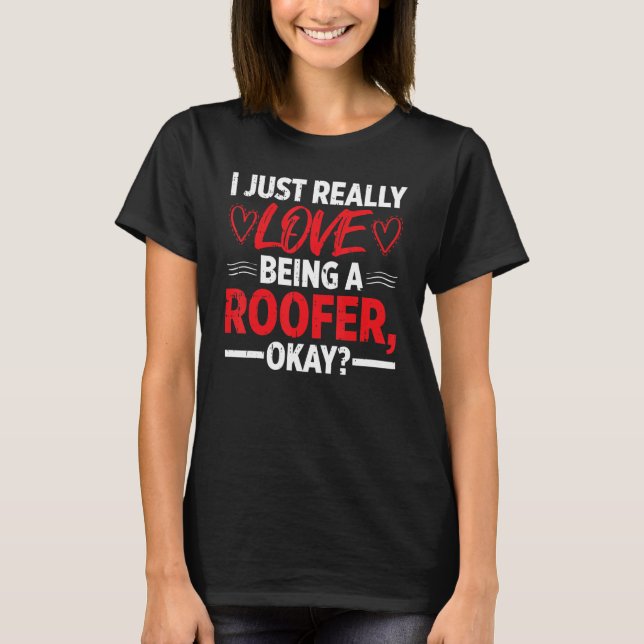 T-shirt I Just really Love Being A Roofer Ok (Devant)