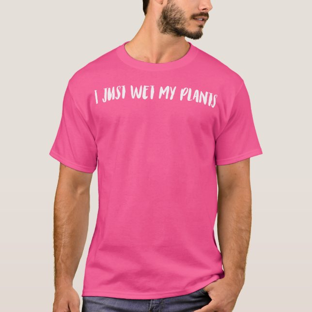 T-shirt I Just Wet My Plants Gardener Botanical Gardening  (Devant)