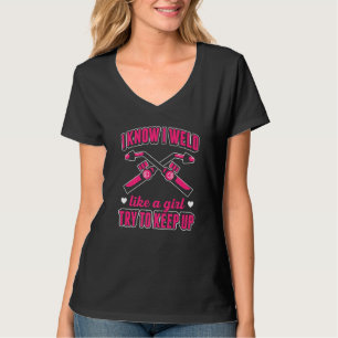 T-shirt I Know I Weld Like A Girl Try To Keep Up Welder We