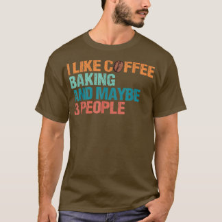 T-shirt I Like Coffee Baking And Maybe Like 3 People Funny