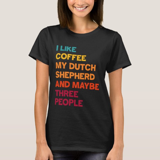 T-shirt I Like Coffee My Dutch Shepherd and Maybe Three Pe (Devant)