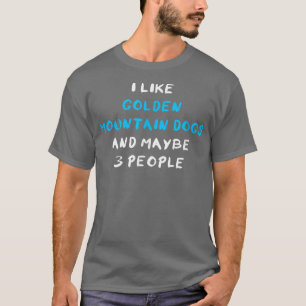 T-shirt I Like Golden Mountain Dogs And Maybe 3 People
