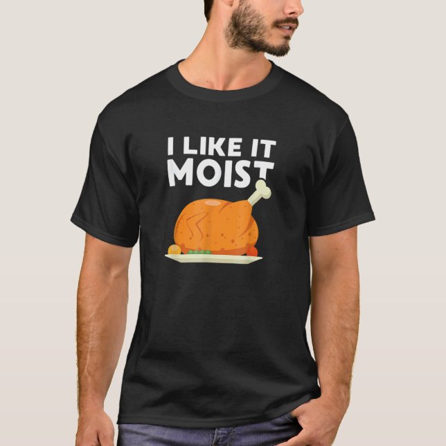 T-shirt I Like It Moist  Thanksgiving Dinner Turkey Eating (Devant)