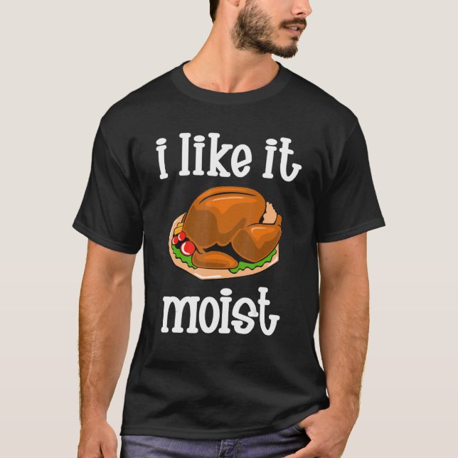 T-shirt I Like It Moist  Turkey day  Thanksgiving (Devant)
