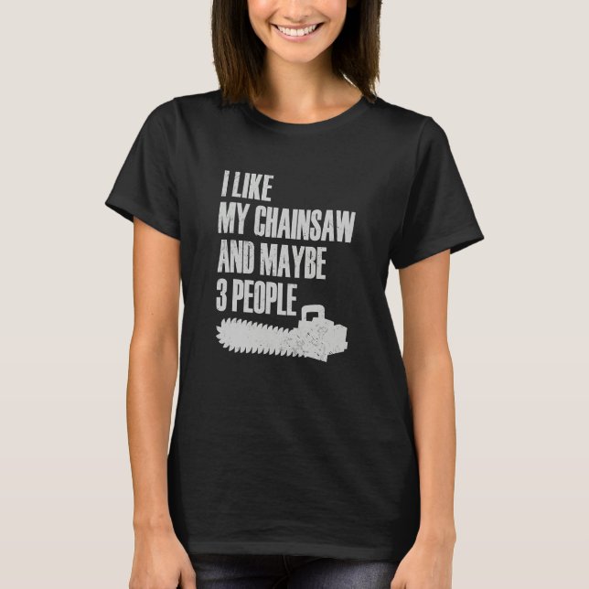 T-shirt I Like My Chainsaw And Maybe 3 People Lumberjack A (Devant)