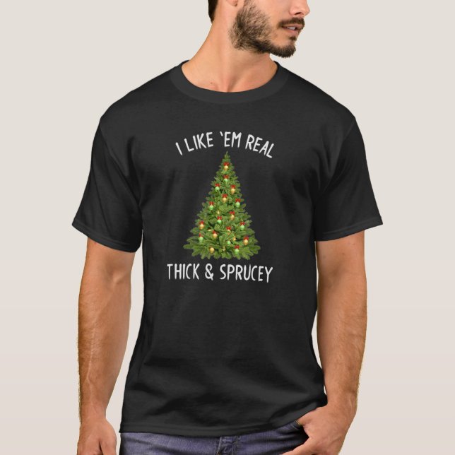 T-shirt I Like Them Real Thick & Sprucey  Christmas Tree 4 (Devant)