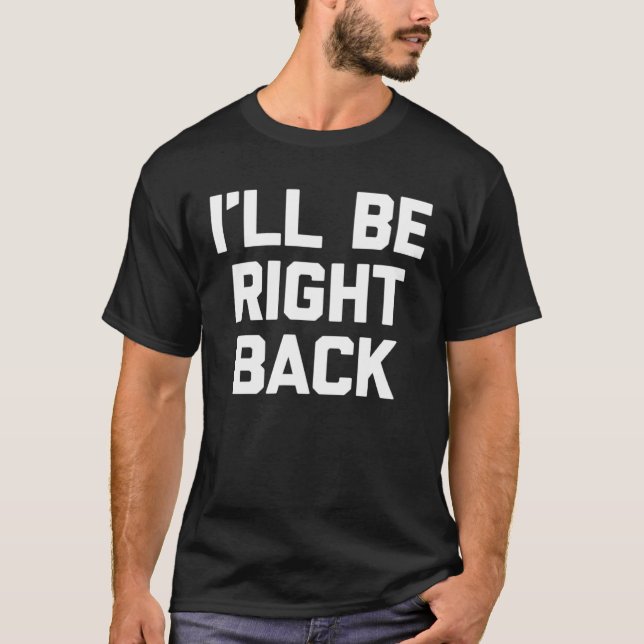 T-shirt I ll Be Right Back Saying Sarcastic Cute Cool (Devant)