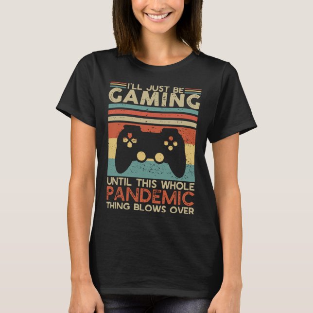 T-shirt I ll Just Be Gaming Until This Whole Pandemic Thin (Devant)