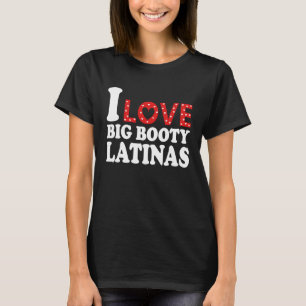 T-shirt I Loty Big Booty Latinas I Heart Big Booty Latina