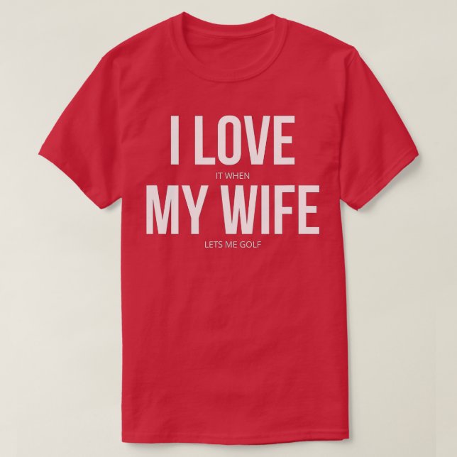 T-shirt I Love It When My Wife Lets Me Golf  (Design devant)