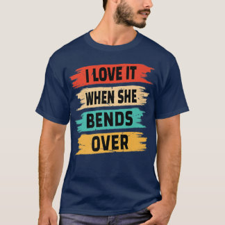 T-shirt I Love It When She Bends 
