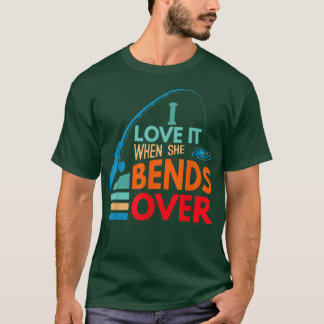T-shirt I Love It When She Bends Over Fish Fishing Fisherm