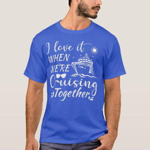 T-shirt I Love It When We Are Cruising Together