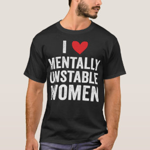 T-shirt I Love Mental Unstable Femmes Funny Ironic Mème