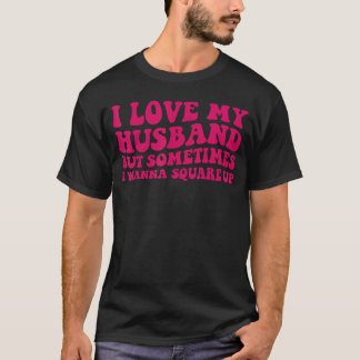 T-shirt I Love My Husband But Sometimes I Wanna Square Up
