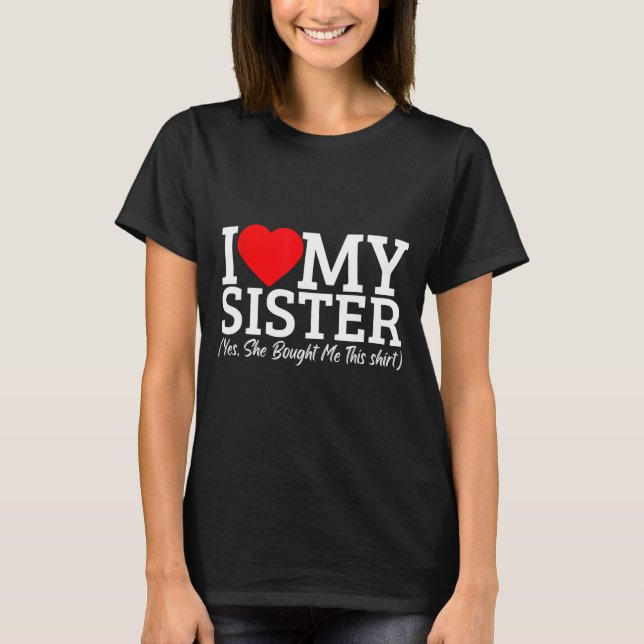 T-shirt I Love My Sister Yes She Bought Me This  (Devant)