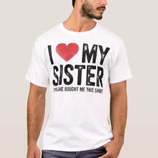 T-shirt I Love My Sister Yes She Bought Me This Funny 