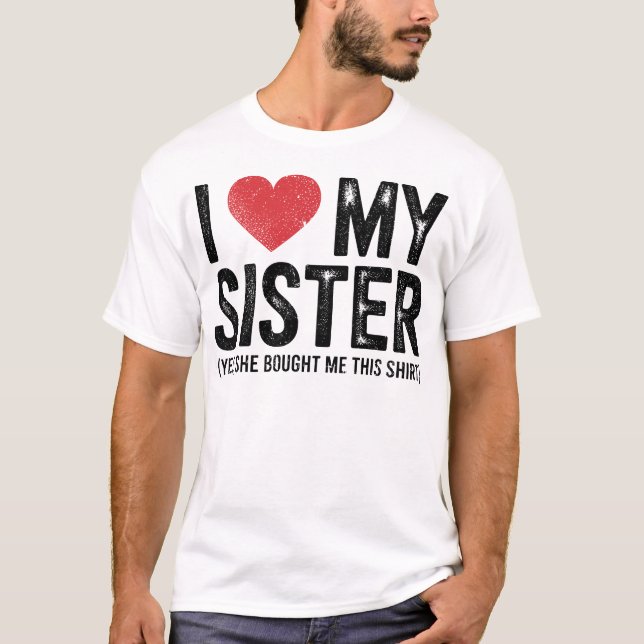 T-shirt I Love My Sister Yes She Bought Me This Funny  (Devant)