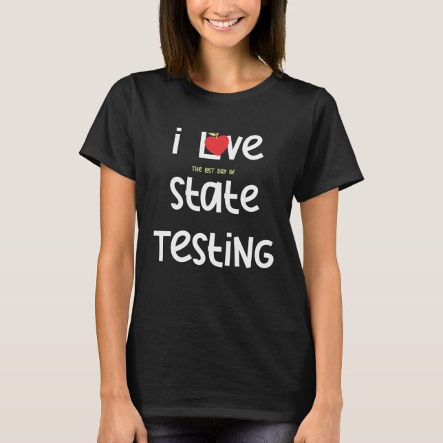 T-shirt I Love the last day of State Testing Teacher 1 (Devant)