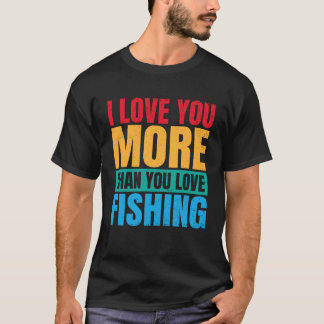 T-shirt I Love You More Than You Love Fishing Valentine Fi