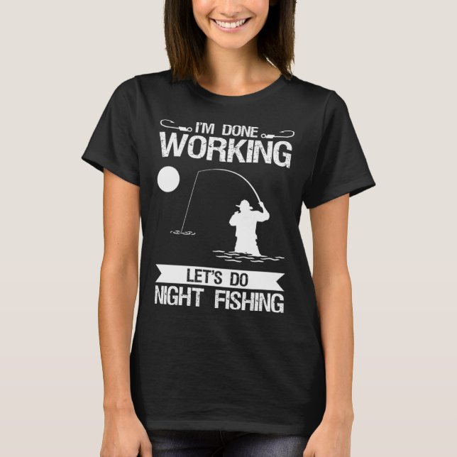 T-shirt I m Done Working Let s Do Night Fishing (Devant)