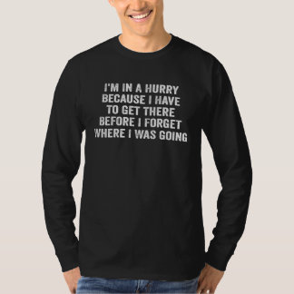 T-shirt I m In A Hurry Because I Have To Get There Before 