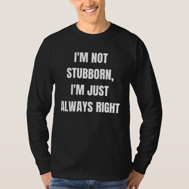 T-shirt I m not stubborn I m just always right (Devant)
