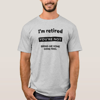 T-shirt I’m Retired Your Not