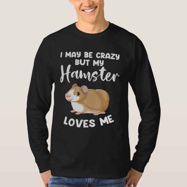 T-shirt I may be crazy but my hamster loves me hamsters (Devant)