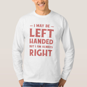 T-shirt I may be left-handed but I'm always right