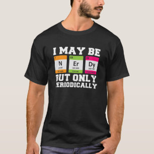 T-shirt I May Be Nerdy But Only Periodically Funny Chemist